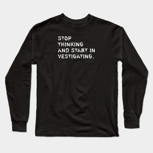 Stop Thinking And Start Investigating Long Sleeve T-Shirt